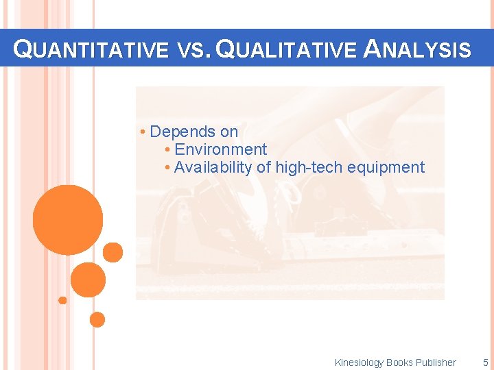 QUANTITATIVE VS. QUALITATIVE ANALYSIS • Depends on • Environment • Availability of high-tech equipment