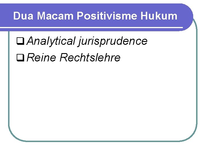 Dua Macam Positivisme Hukum q Analytical jurisprudence q Reine Rechtslehre Sistem / Teknologi Basis