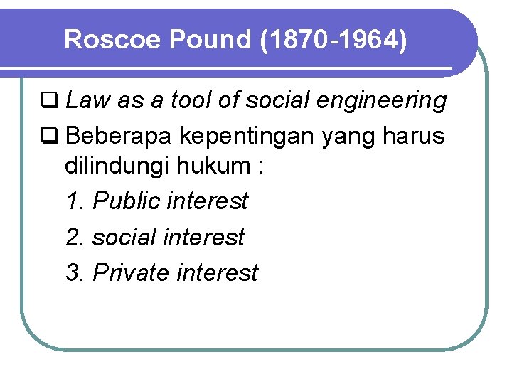 Roscoe Pound (1870 -1964) q Law as a tool of social engineering q Beberapa