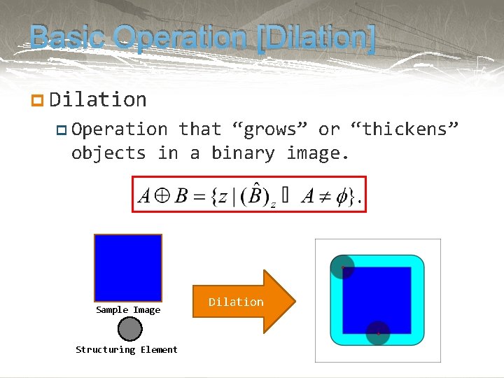 Basic Operation [Dilation] p Dilation p Operation that “grows” or “thickens” objects in a