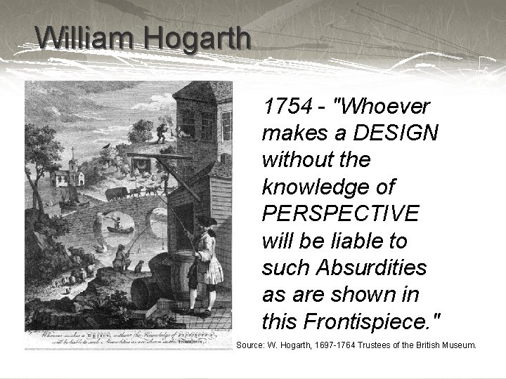 William Hogarth 1754 - "Whoever makes a DESIGN without the knowledge of PERSPECTIVE will