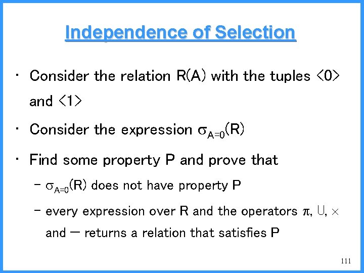 Independence of Selection • Consider the relation R(A) with the tuples <0> and <1>