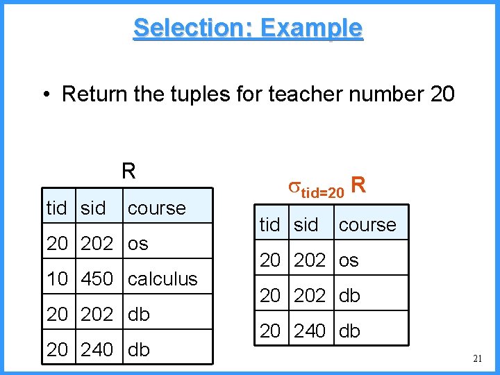 Selection: Example • Return the tuples for teacher number 20 R tid sid course