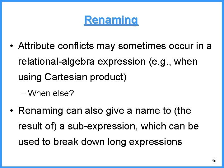 Renaming • Attribute conflicts may sometimes occur in a relational-algebra expression (e. g. ,
