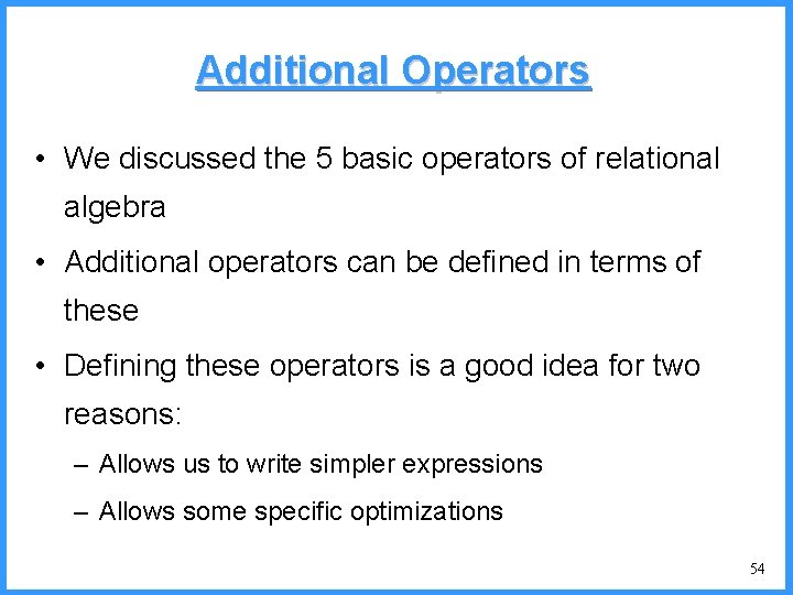 Additional Operators • We discussed the 5 basic operators of relational algebra • Additional