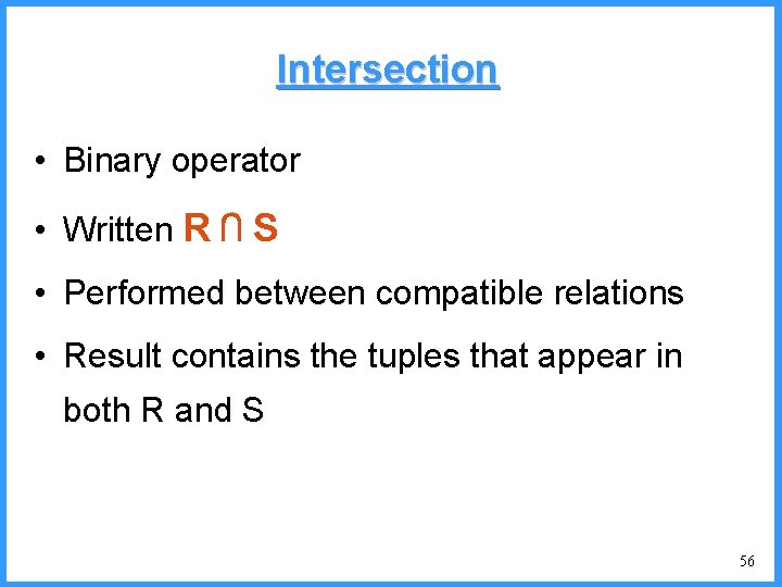 Intersection • Binary operator • Written R ⋂ S • Performed between compatible relations