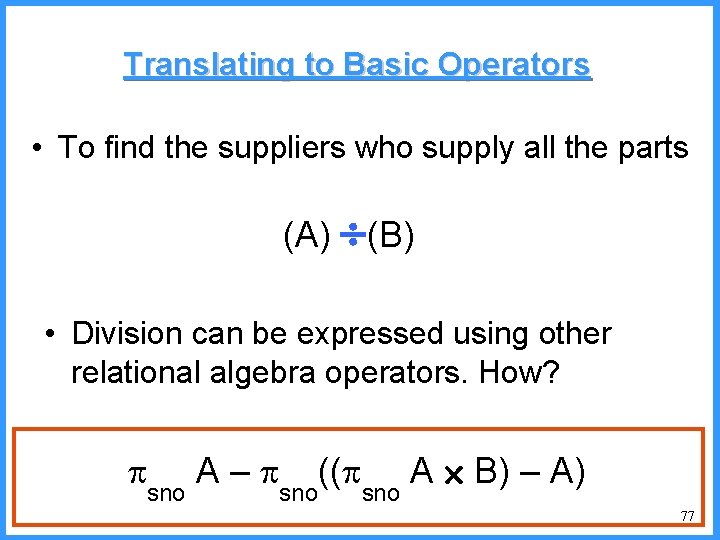 Translating to Basic Operators • To find the suppliers who supply all the parts