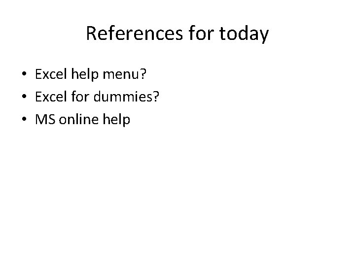 References for today • Excel help menu? • Excel for dummies? • MS online References for today • Excel help menu? • Excel for dummies? • MS online