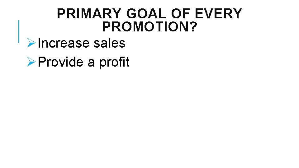 PRIMARY GOAL OF EVERY PROMOTION? ØIncrease sales ØProvide a profit 