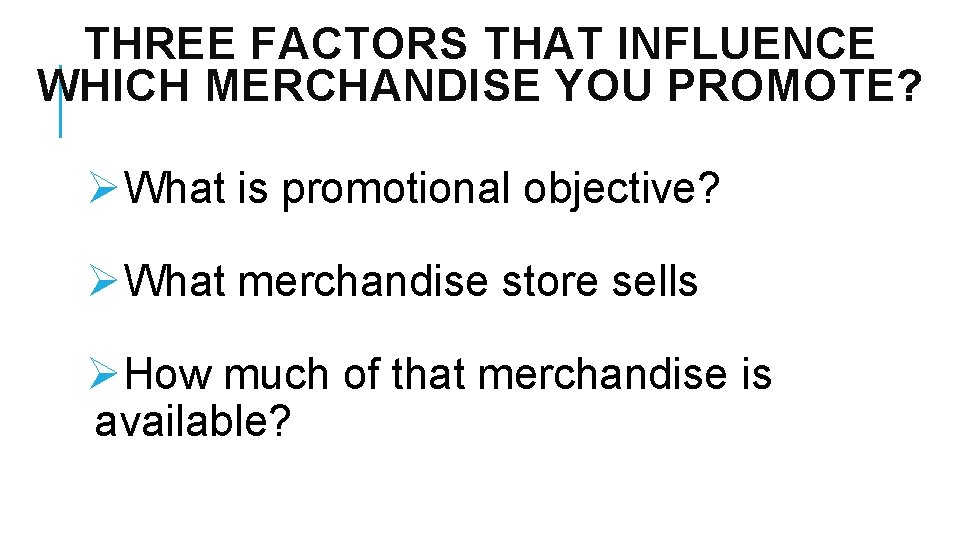 THREE FACTORS THAT INFLUENCE WHICH MERCHANDISE YOU PROMOTE? ØWhat is promotional objective? ØWhat merchandise