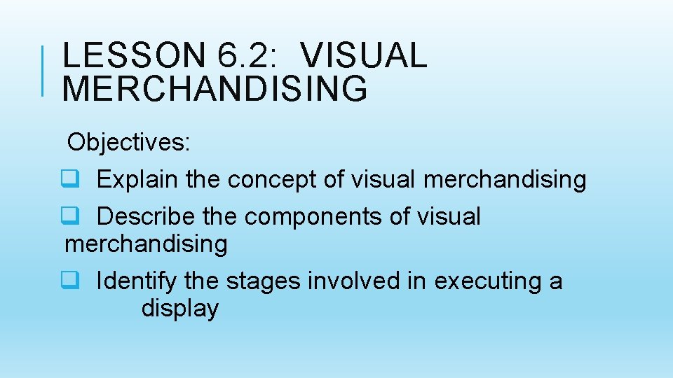 LESSON 6. 2: VISUAL MERCHANDISING Objectives: q Explain the concept of visual merchandising q