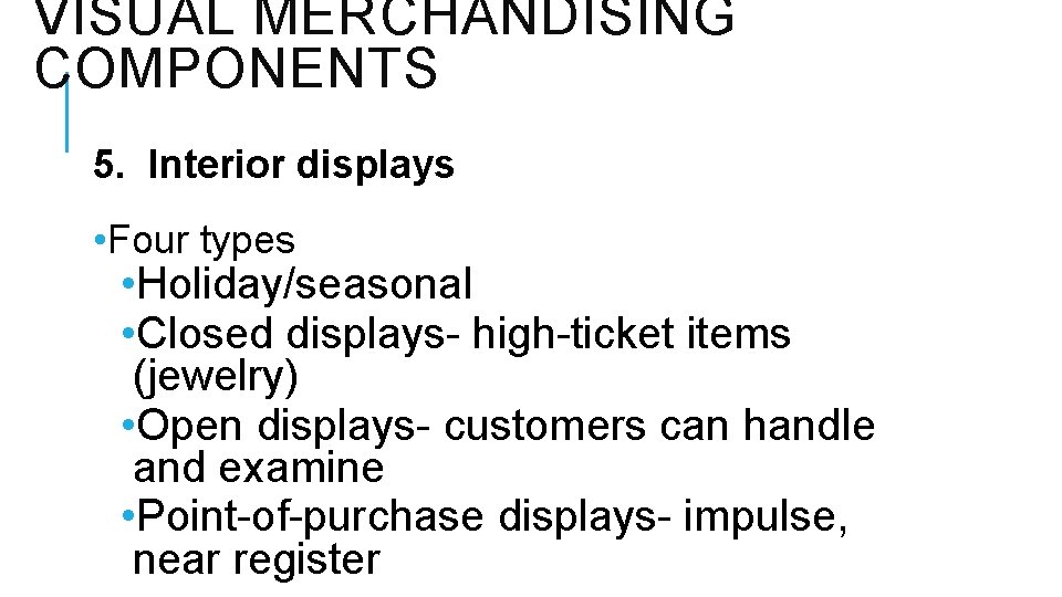 VISUAL MERCHANDISING COMPONENTS 5. Interior displays • Four types • Holiday/seasonal • Closed displays-
