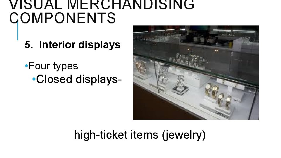 VISUAL MERCHANDISING COMPONENTS 5. Interior displays • Four types • Closed displays- high-ticket items
