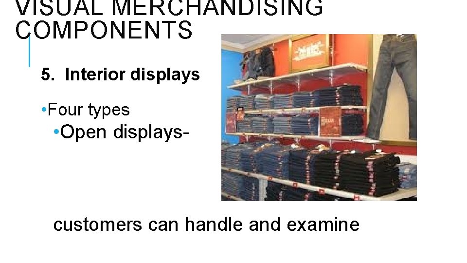 VISUAL MERCHANDISING COMPONENTS 5. Interior displays • Four types • Open displays- customers can