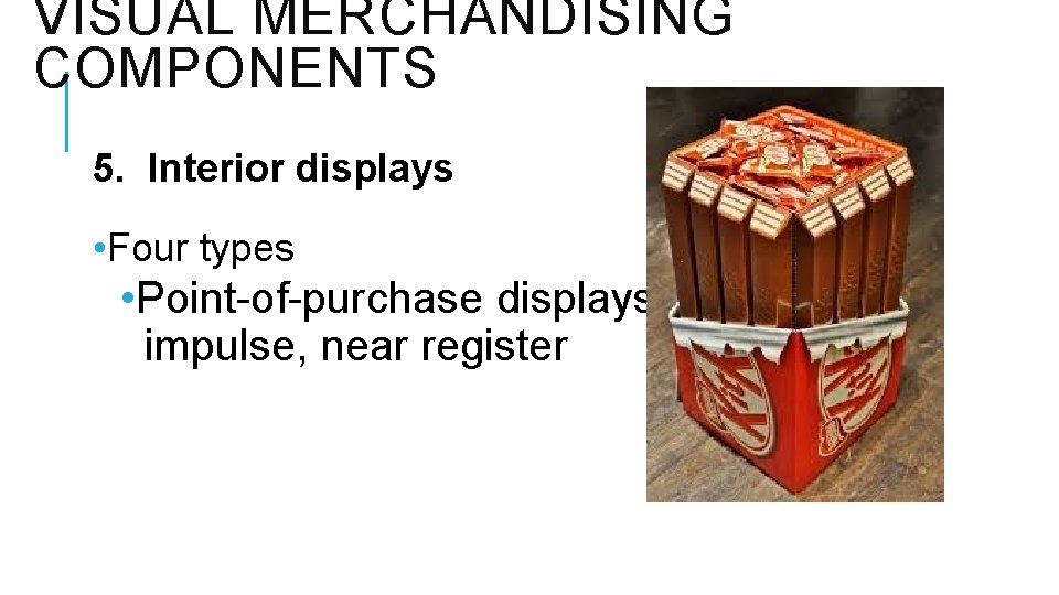 VISUAL MERCHANDISING COMPONENTS 5. Interior displays • Four types • Point-of-purchase displaysimpulse, near register
