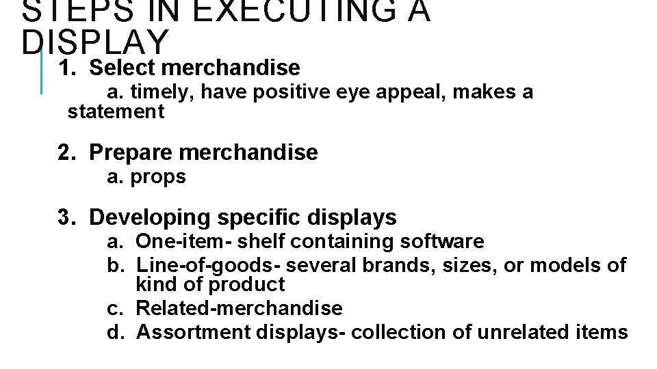 STEPS IN EXECUTING A DISPLAY 1. Select merchandise a. timely, have positive eye appeal,