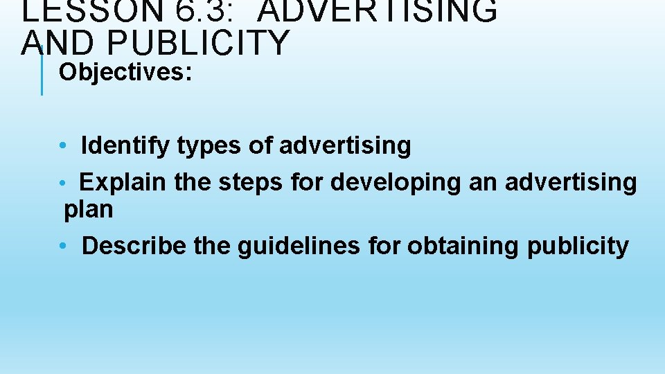 LESSON 6. 3: ADVERTISING AND PUBLICITY Objectives: • Identify types of advertising • Explain