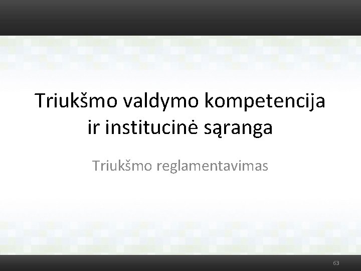 Triukšmo valdymo kompetencija ir institucinė sąranga Triukšmo reglamentavimas 63 