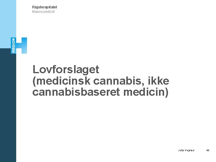 Rigshospitalet Neurocentret Lovforslaget (medicinsk cannabis, ikke cannabisbaseret medicin) Jette Højsted 46 