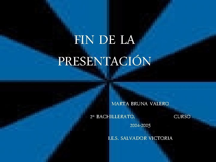 FIN DE LA PRESENTACIÓN MARTA BRUNA VALERO 2º BACHILLERATO. 2004 -2005 I. E. S.