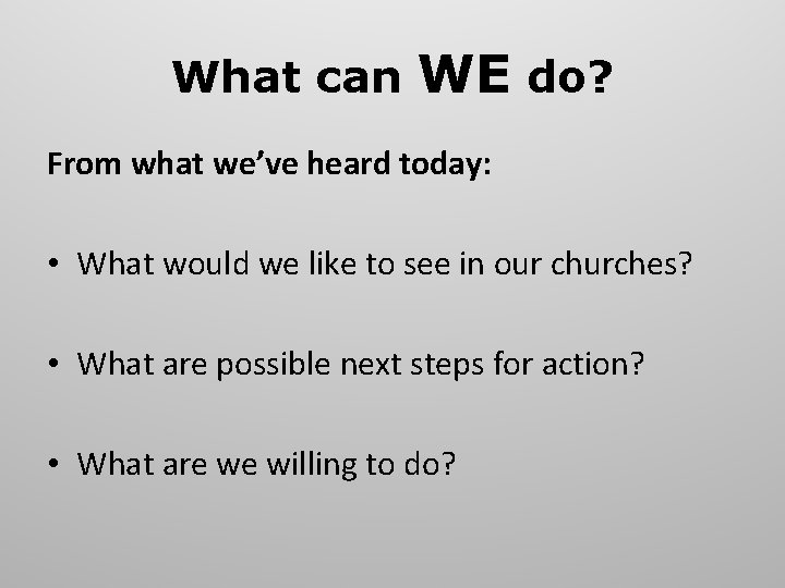 What can WE do? From what we’ve heard today: • What would we like