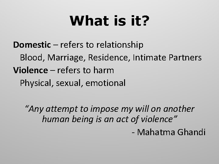 What is it? Domestic – refers to relationship Blood, Marriage, Residence, Intimate Partners Violence