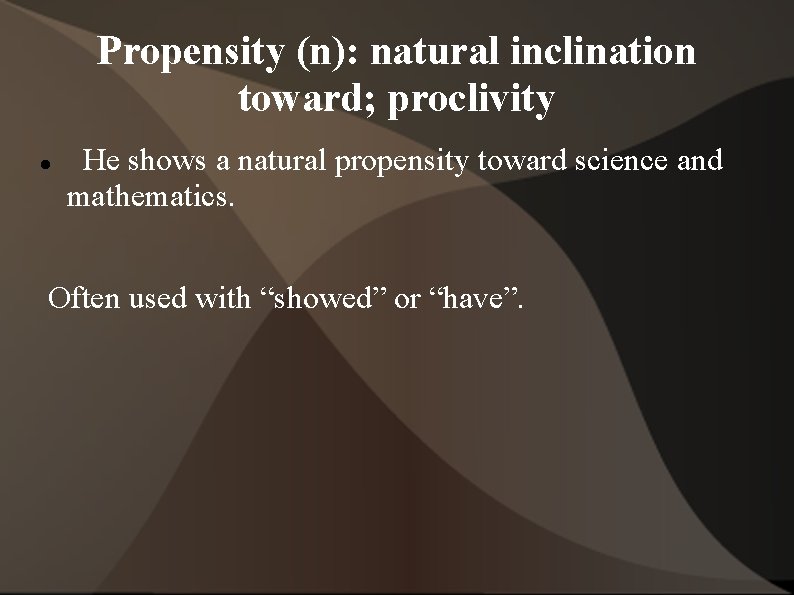 Propensity (n): natural inclination toward; proclivity He shows a natural propensity toward science and