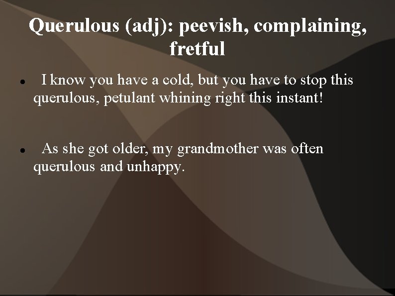 Querulous (adj): peevish, complaining, fretful I know you have a cold, but you have