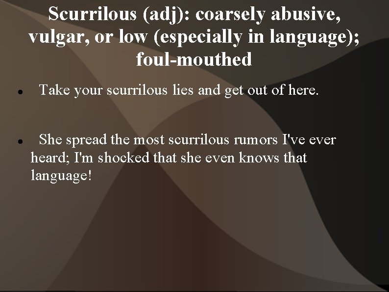 Scurrilous (adj): coarsely abusive, vulgar, or low (especially in language); foul-mouthed Take your scurrilous