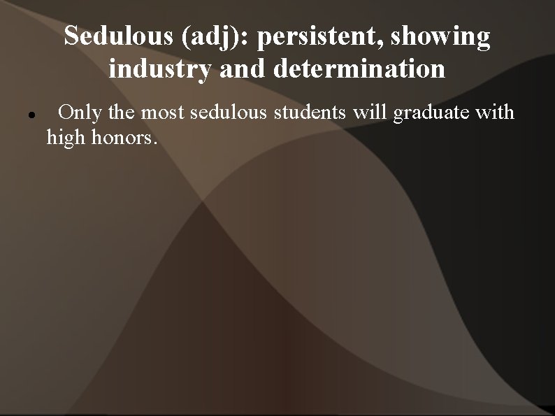 Sedulous (adj): persistent, showing industry and determination Only the most sedulous students will graduate