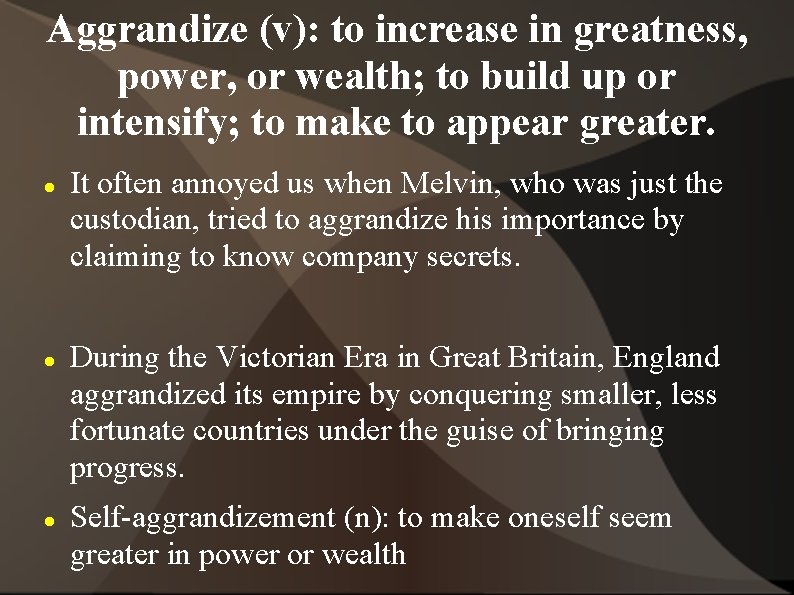 Aggrandize (v): to increase in greatness, power, or wealth; to build up or intensify;