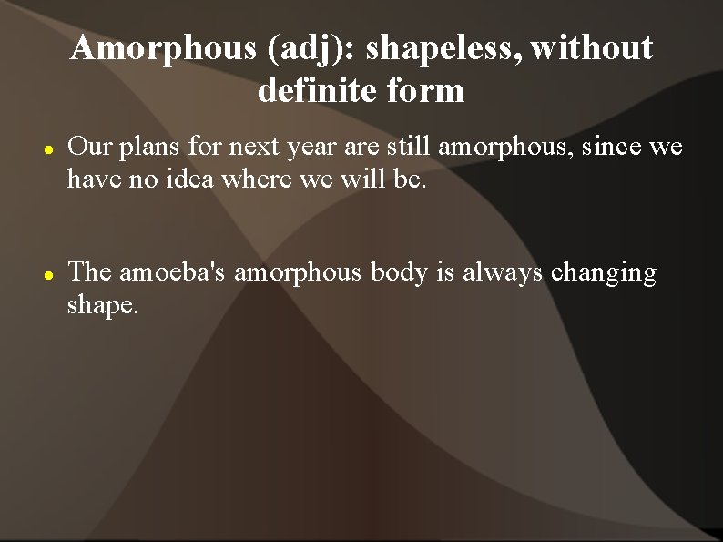 Amorphous (adj): shapeless, without definite form Our plans for next year are still amorphous,