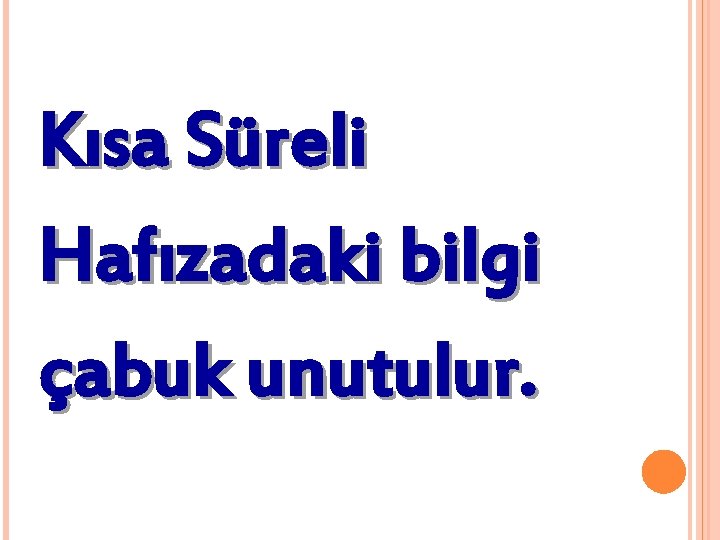 Kısa Süreli Hafızadaki bilgi çabuk unutulur. 