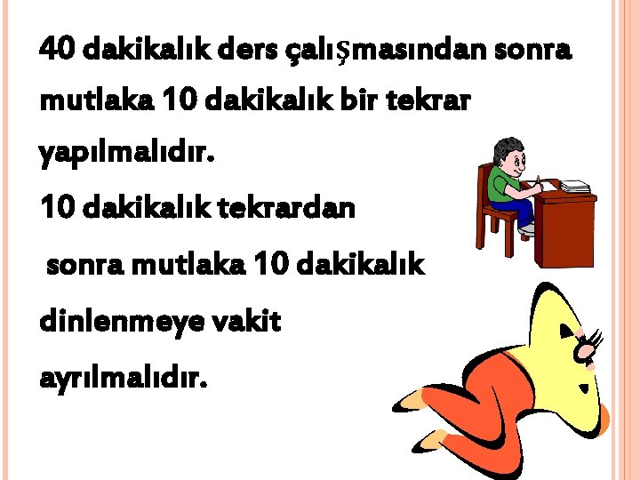 40 dakikalık ders çalışmasından sonra mutlaka 10 dakikalık bir tekrar yapılmalıdır. 10 dakikalık tekrardan