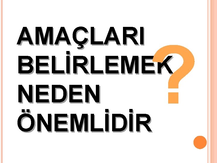 AMAÇLARI BELİRLEMEK NEDEN ÖNEMLİDİR ? 