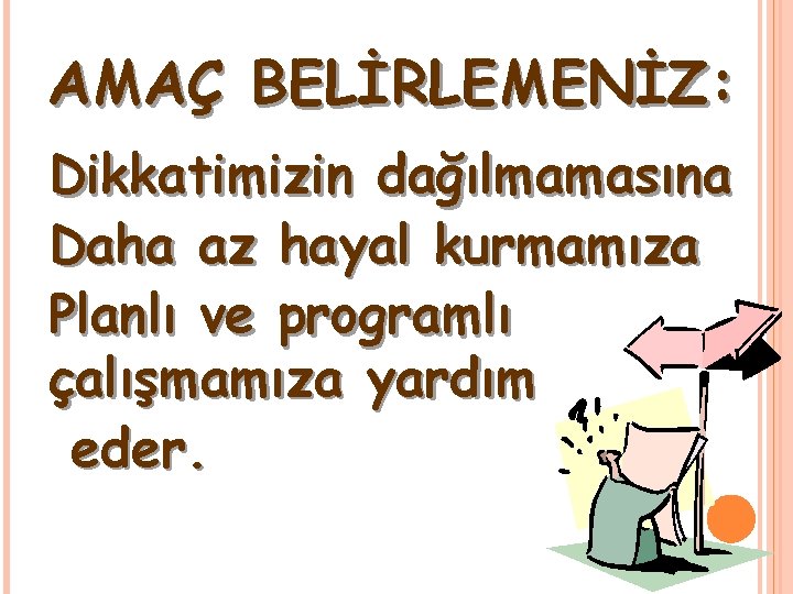 AMAÇ BELİRLEMENİZ: Dikkatimizin dağılmamasına Daha az hayal kurmamıza Planlı ve programlı çalışmamıza yardım eder.