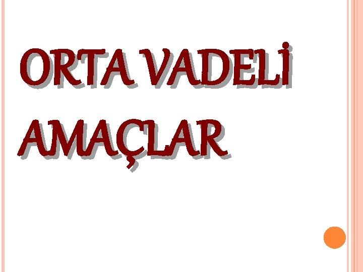 ORTA VADELİ AMAÇLAR 