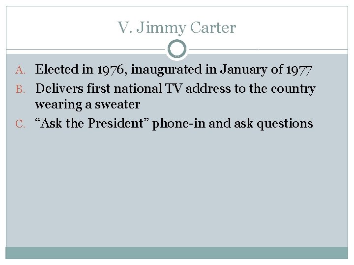V. Jimmy Carter A. Elected in 1976, inaugurated in January of 1977 B. Delivers