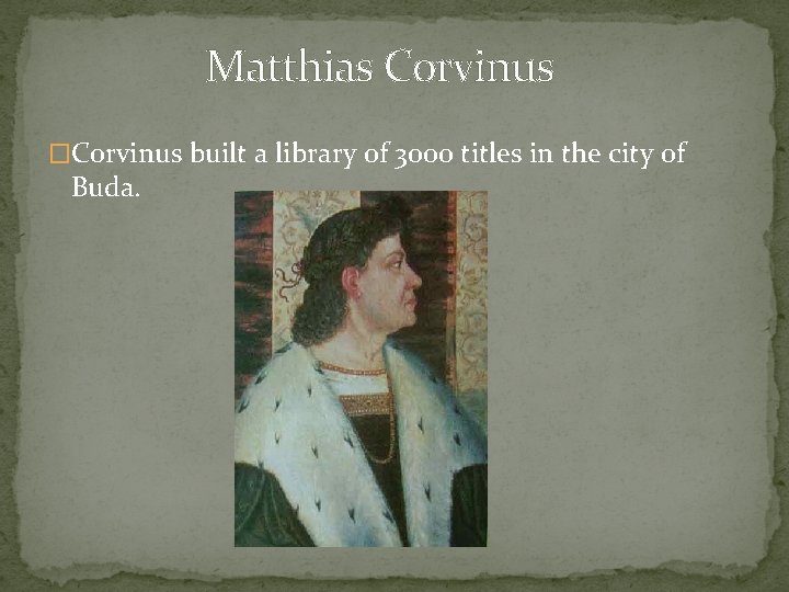 Matthias Corvinus �Corvinus built a library of 3000 titles in the city of Buda.