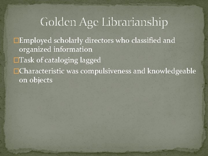 Golden Age Librarianship �Employed scholarly directors who classified and organized information �Task of cataloging