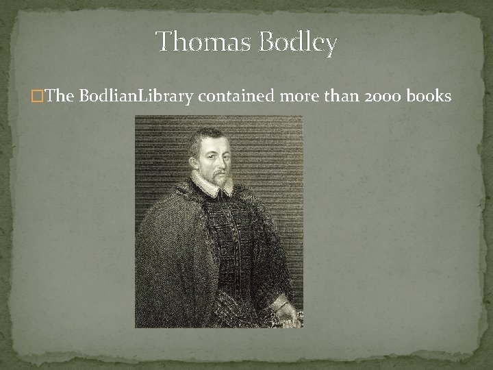Thomas Bodley �The Bodlian. Library contained more than 2000 books 