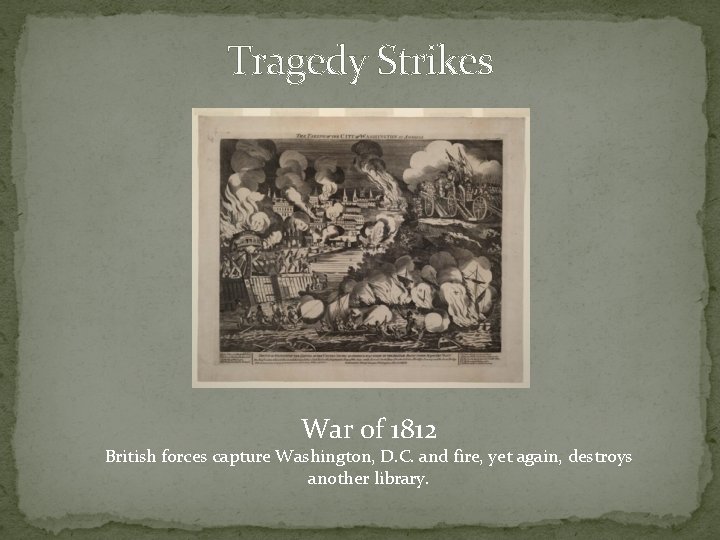 Tragedy Strikes War of 1812 British forces capture Washington, D. C. and fire, yet