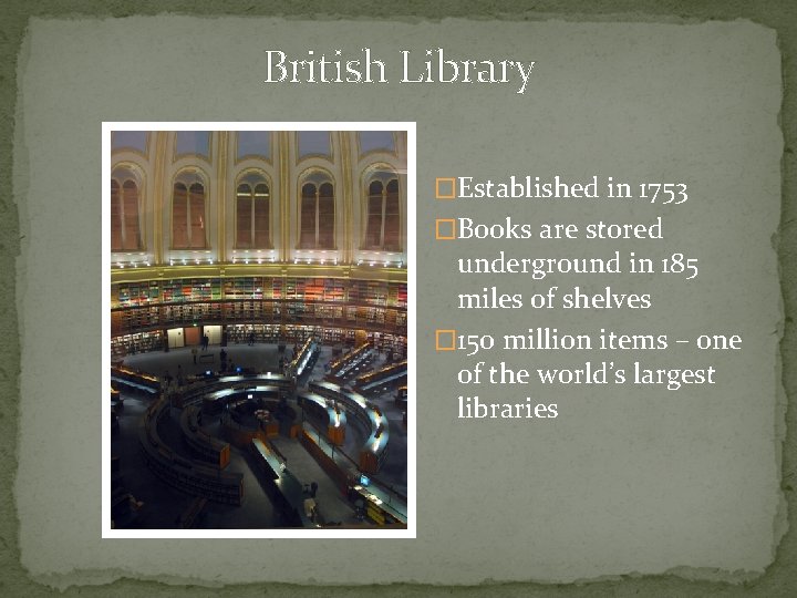 British Library �Established in 1753 �Books are stored underground in 185 miles of shelves