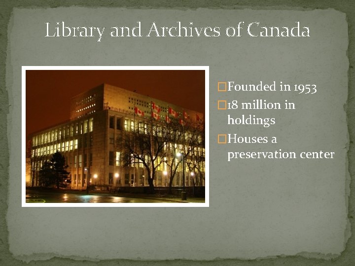 Library and Archives of Canada �Founded in 1953 � 18 million in holdings �Houses