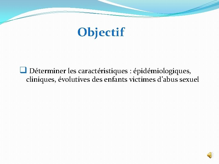 Objectif q Déterminer les caractéristiques : épidémiologiques, cliniques, évolutives des enfants victimes d’abus sexuel