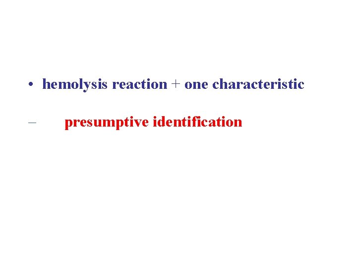  • hemolysis reaction + one characteristic – presumptive identification 