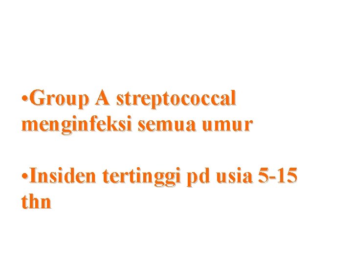  • Group A streptococcal menginfeksi semua umur • Insiden tertinggi pd usia 5