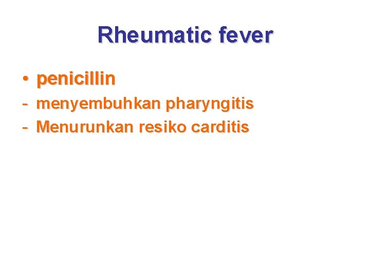 Rheumatic fever • penicillin - menyembuhkan pharyngitis - Menurunkan resiko carditis 