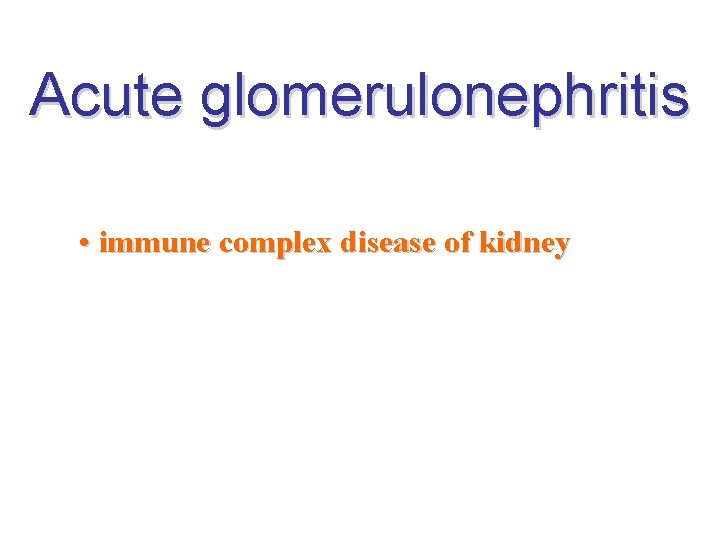 Acute glomerulonephritis • immune complex disease of kidney 