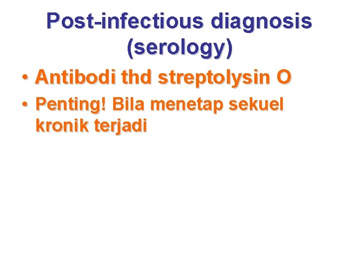 Post-infectious diagnosis (serology) • Antibodi thd streptolysin O • Penting! Bila menetap sekuel kronik
